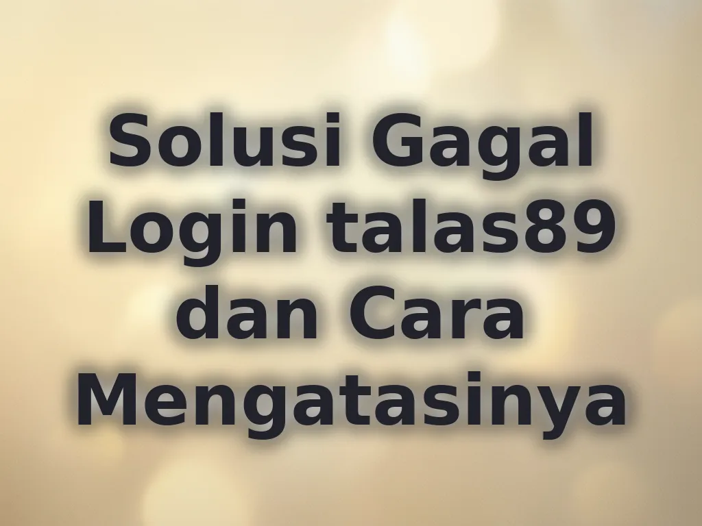Solusi Gagal Login talas89 dan Cara Mengatasinya